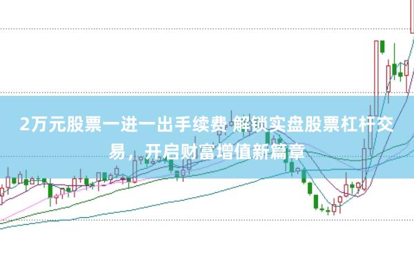 2万元股票一进一出手续费 解锁实盘股票杠杆交易，开启财富增值新篇章