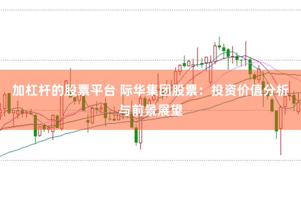 加杠杆的股票平台 际华集团股票：投资价值分析与前景展望