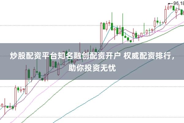 炒股配资平台知名融创配资开户 权威配资排行，助你投资无忧