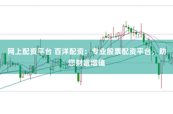 网上配资平台 百洋配资：专业股票配资平台，助您财富增值