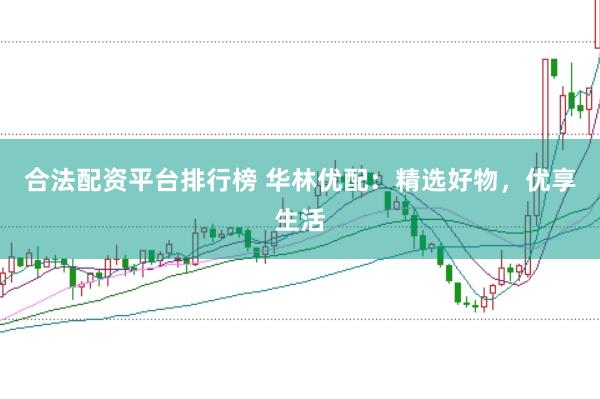 合法配资平台排行榜 华林优配：精选好物，优享生活