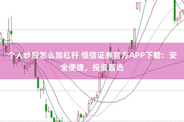 个人炒股怎么加杠杆 恒信证券官方APP下载：安全便捷，投资首选