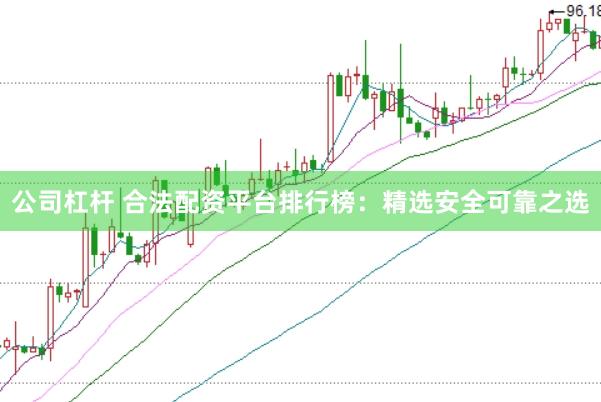 公司杠杆 合法配资平台排行榜：精选安全可靠之选