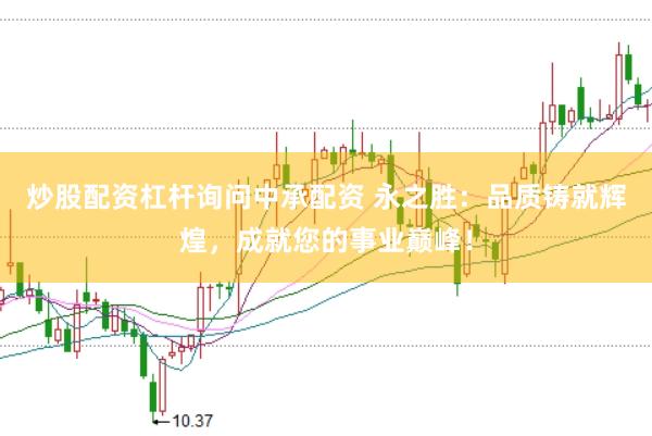 炒股配资杠杆询问中承配资 永之胜：品质铸就辉煌，成就您的事业巅峰！