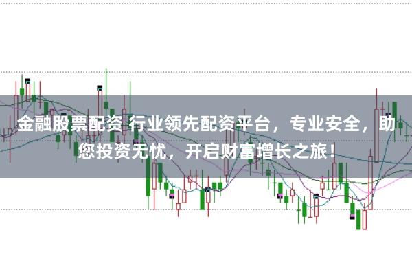 金融股票配资 行业领先配资平台，专业安全，助您投资无忧，开启财富增长之旅！