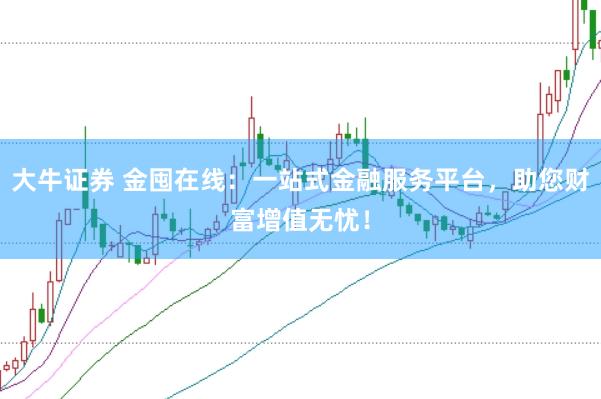 大牛证券 金囤在线：一站式金融服务平台，助您财富增值无忧！