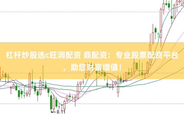 杠杆炒股选c旺润配资 鼎配资：专业股票配资平台，助您财富增值！