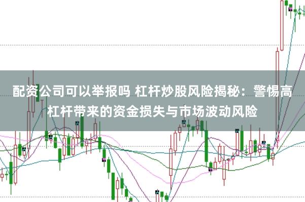 配资公司可以举报吗 杠杆炒股风险揭秘：警惕高杠杆带来的资金损失与市场波动风险