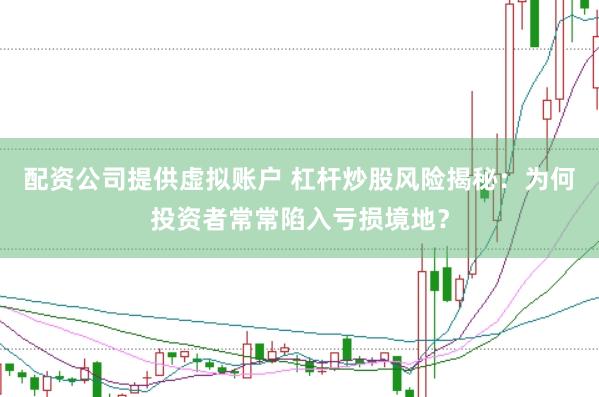 配资公司提供虚拟账户 杠杆炒股风险揭秘：为何投资者常常陷入亏损境地？