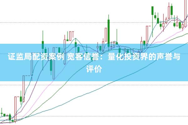 证监局配资案例 宽客信誉：量化投资界的声誉与评价