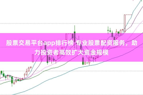股票交易平台app排行榜 专业股票配资服务，助力投资者高效扩大资金规模
