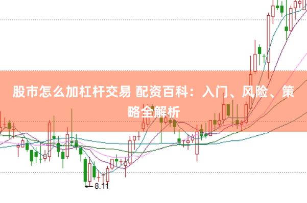 股市怎么加杠杆交易 配资百科：入门、风险、策略全解析