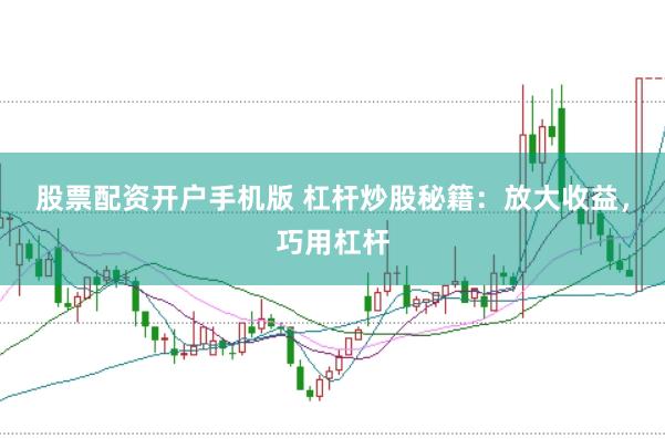股票配资开户手机版 杠杆炒股秘籍：放大收益，巧用杠杆