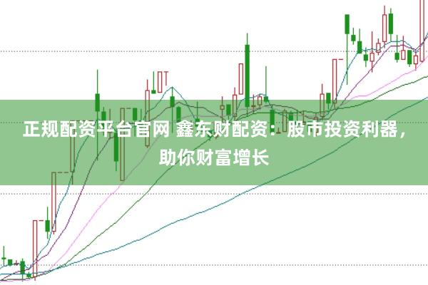 正规配资平台官网 鑫东财配资：股市投资利器，助你财富增长