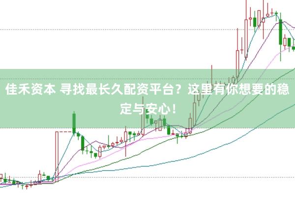 佳禾资本 寻找最长久配资平台？这里有你想要的稳定与安心！