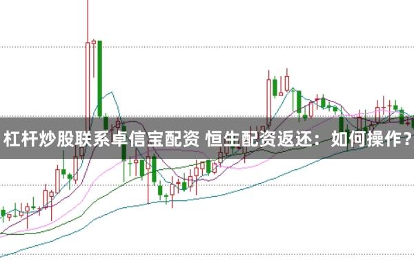 杠杆炒股联系卓信宝配资 恒生配资返还：如何操作？