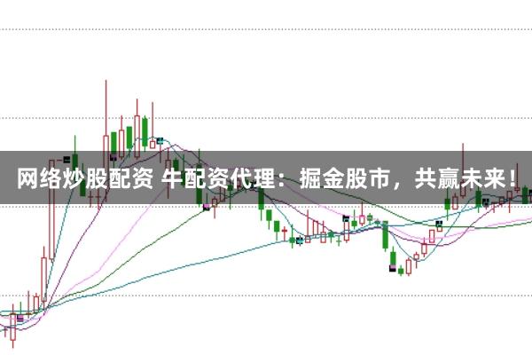 网络炒股配资 牛配资代理：掘金股市，共赢未来！