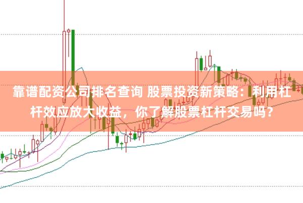 靠谱配资公司排名查询 股票投资新策略：利用杠杆效应放大收益，你了解股票杠杆交易吗？