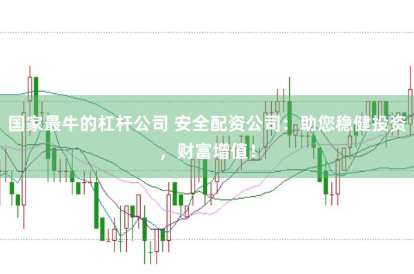 国家最牛的杠杆公司 安全配资公司：助您稳健投资，财富增值！