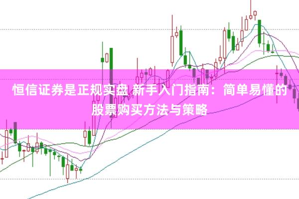 恒信证券是正规实盘 新手入门指南：简单易懂的股票购买方法与策略