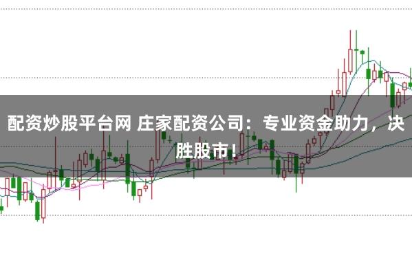 配资炒股平台网 庄家配资公司：专业资金助力，决胜股市！