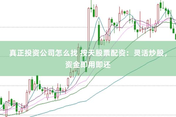 真正投资公司怎么找 按天股票配资：灵活炒股，资金即用即还