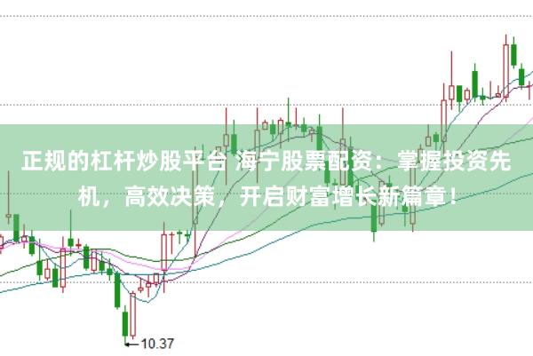 正规的杠杆炒股平台 海宁股票配资：掌握投资先机，高效决策，开启财富增长新篇章！