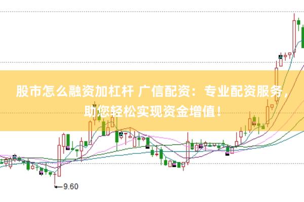 股市怎么融资加杠杆 广信配资：专业配资服务，助您轻松实现资金增值！