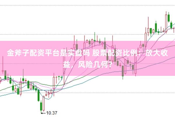金斧子配资平台是实盘吗 股票配资比例：放大收益，风险几何？