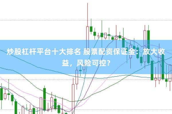 炒股杠杆平台十大排名 股票配资保证金：放大收益，风险可控？