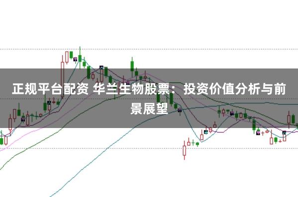正规平台配资 华兰生物股票：投资价值分析与前景展望