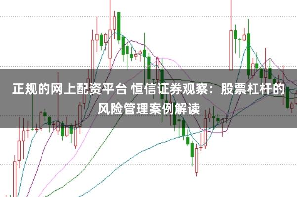 正规的网上配资平台 恒信证券观察：股票杠杆的风险管理案例解读
