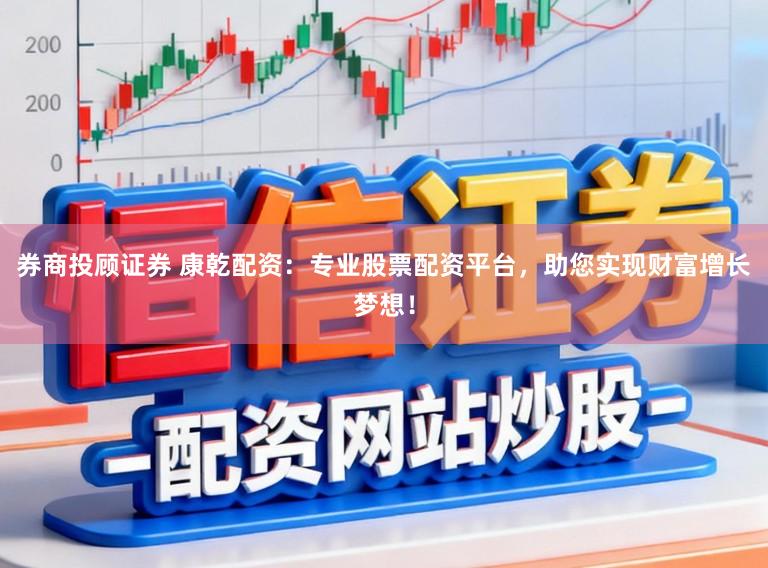 券商投顾证券 康乾配资：专业股票配资平台，助您实现财富增长梦想！
