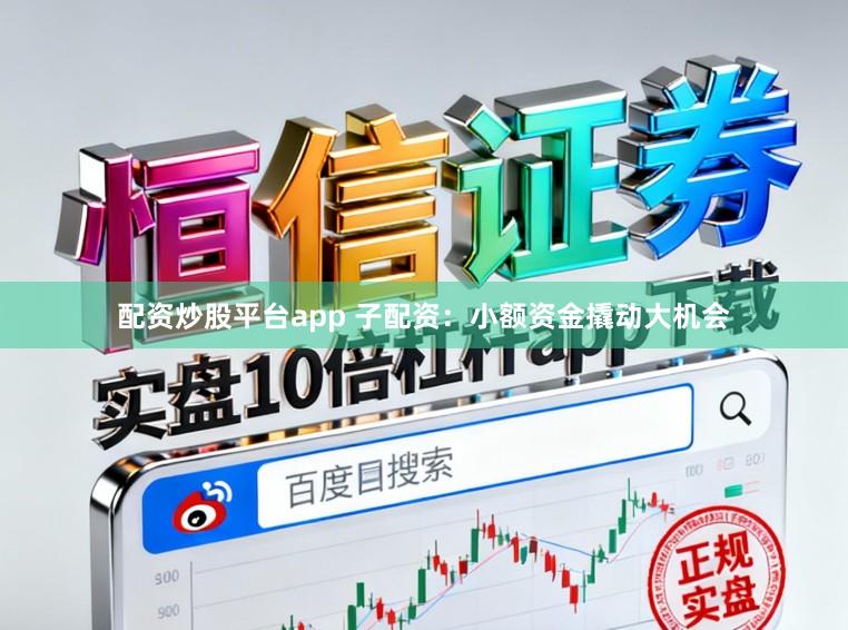配资炒股平台app 子配资：小额资金撬动大机会