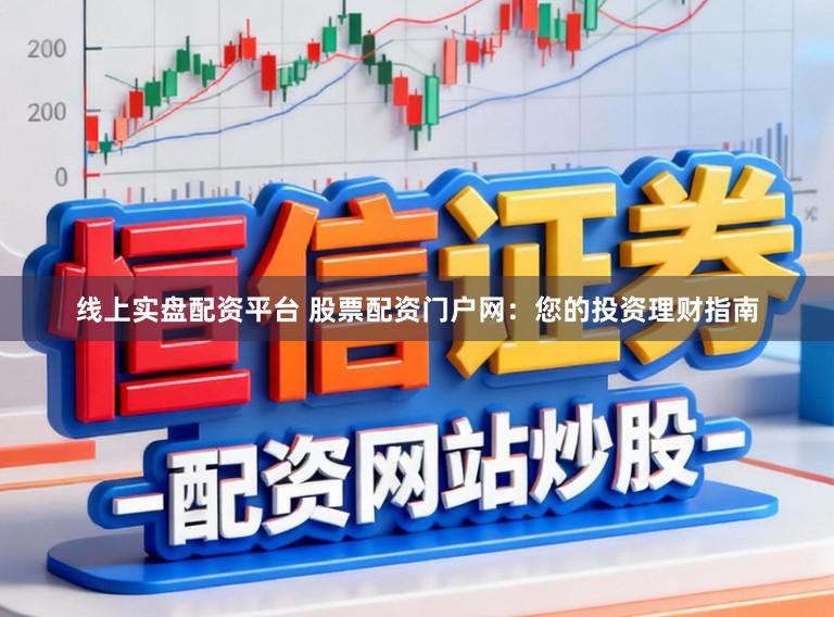 线上实盘配资平台 股票配资门户网：您的投资理财指南