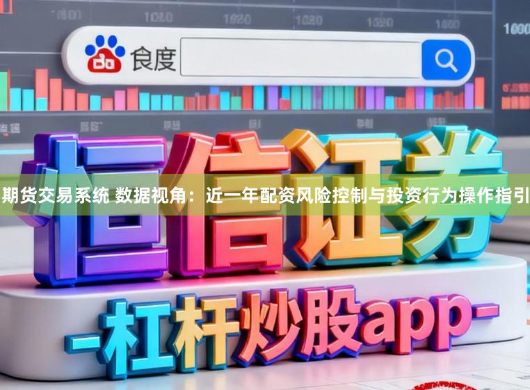 期货交易系统 数据视角：近一年配资风险控制与投资行为操作指引