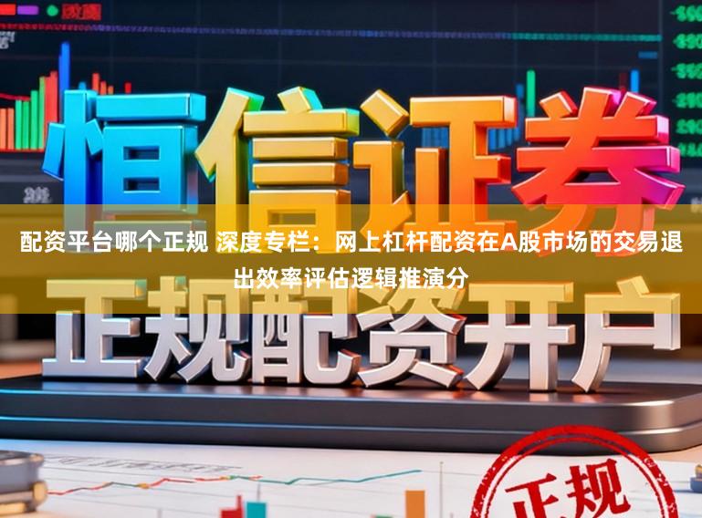 配资平台哪个正规 深度专栏：网上杠杆配资在A股市场的交易退出效率评估逻辑推演分