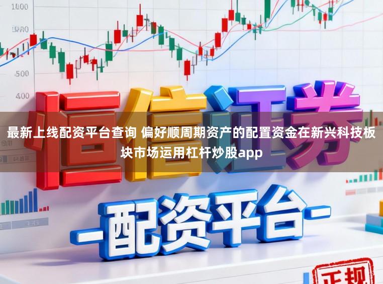 最新上线配资平台查询 偏好顺周期资产的配置资金在新兴科技板块市场运用杠杆炒股app