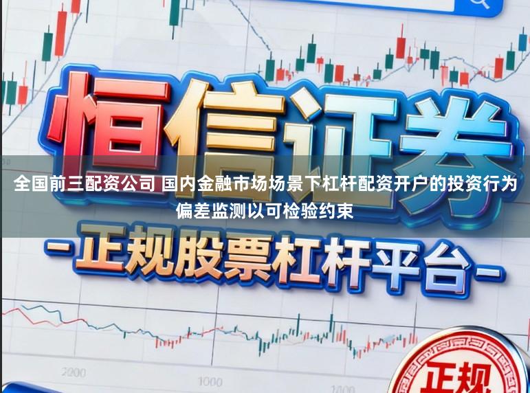 全国前三配资公司 国内金融市场场景下杠杆配资开户的投资行为偏差监测以可检验约束