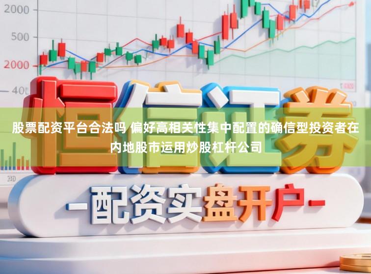 股票配资平台合法吗 偏好高相关性集中配置的确信型投资者在内地股市运用炒股杠杆公司