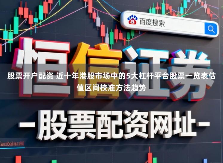 股票开户配资 近十年港股市场中的5大杠杆平台股票一览表估值区间校准方法趋势