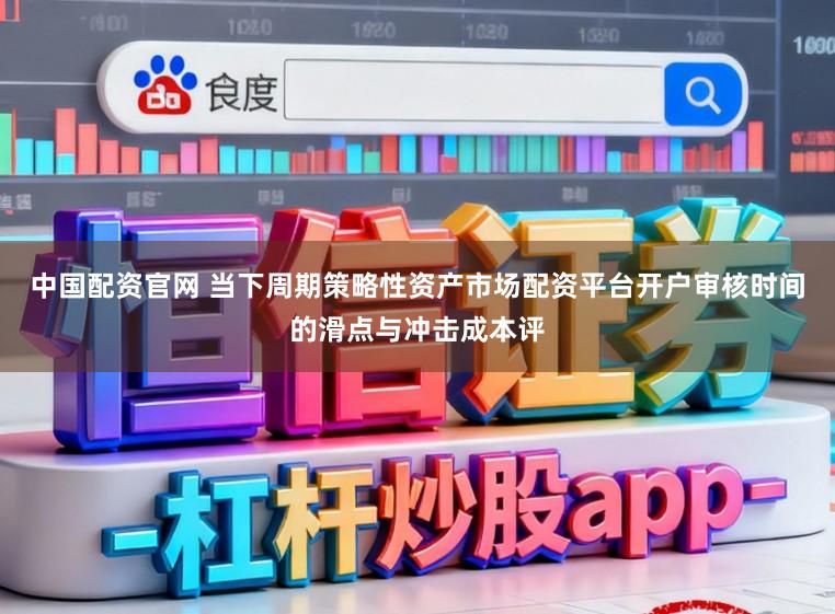中国配资官网 当下周期策略性资产市场配资平台开户审核时间的滑点与冲击成本评
