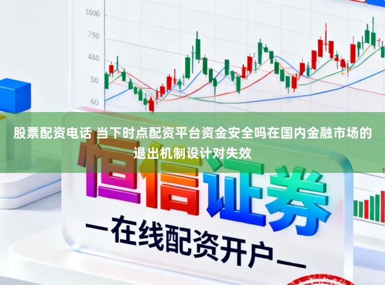 股票配资电话 当下时点配资平台资金安全吗在国内金融市场的退出机制设计对失效