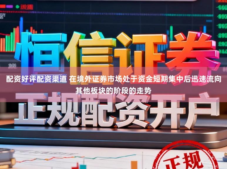 配资好评配资渠道 在境外证券市场处于资金短期集中后迅速流向其他板块的阶段的走势