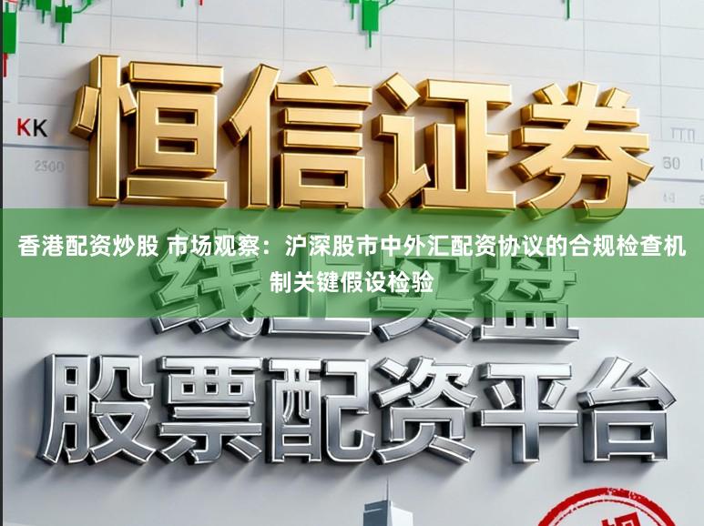 香港配资炒股 市场观察：沪深股市中外汇配资协议的合规检查机制关键假设检验
