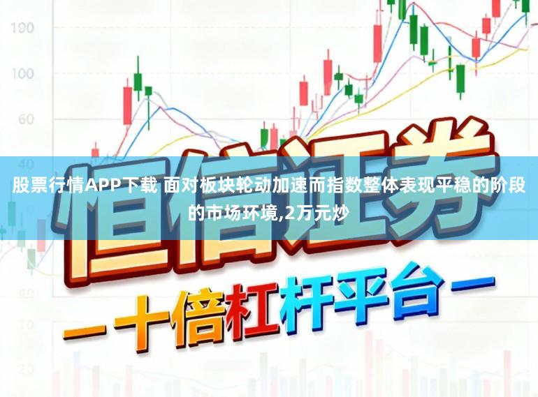 股票行情APP下载 面对板块轮动加速而指数整体表现平稳的阶段的市场环境,2万元炒