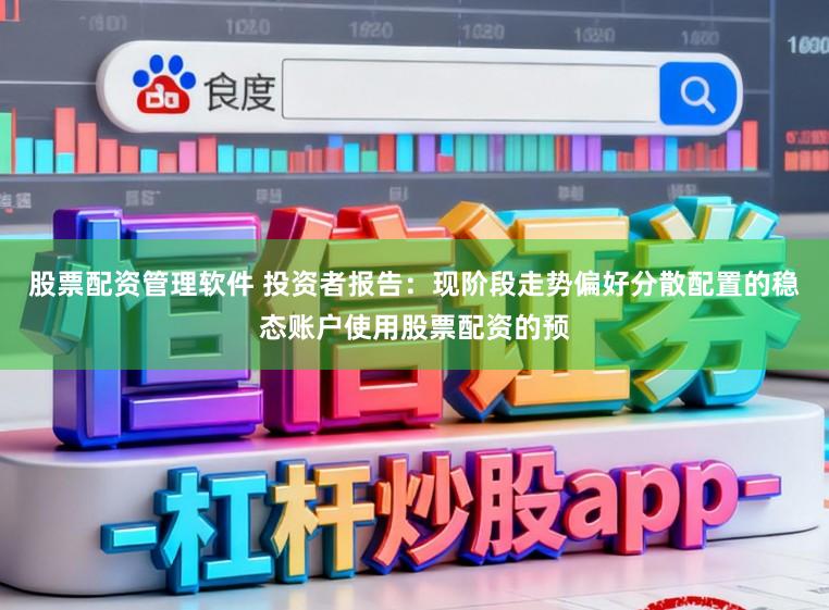 股票配资管理软件 投资者报告：现阶段走势偏好分散配置的稳态账户使用股票配资的预