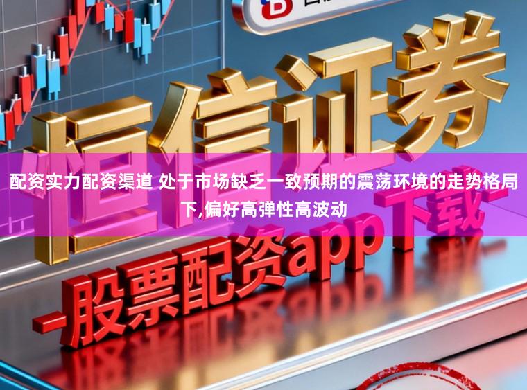 配资实力配资渠道 处于市场缺乏一致预期的震荡环境的走势格局下,偏好高弹性高波动