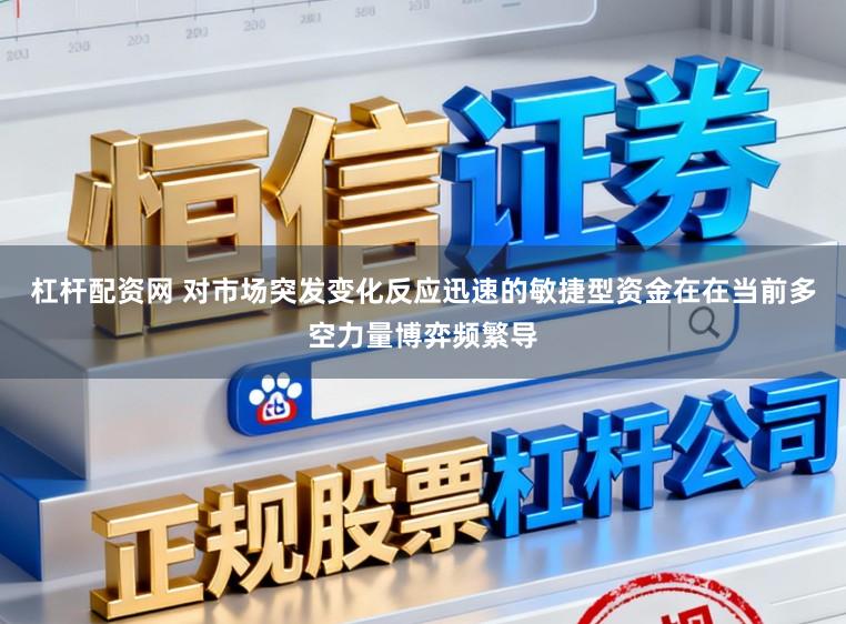 杠杆配资网 对市场突发变化反应迅速的敏捷型资金在在当前多空力量博弈频繁导
