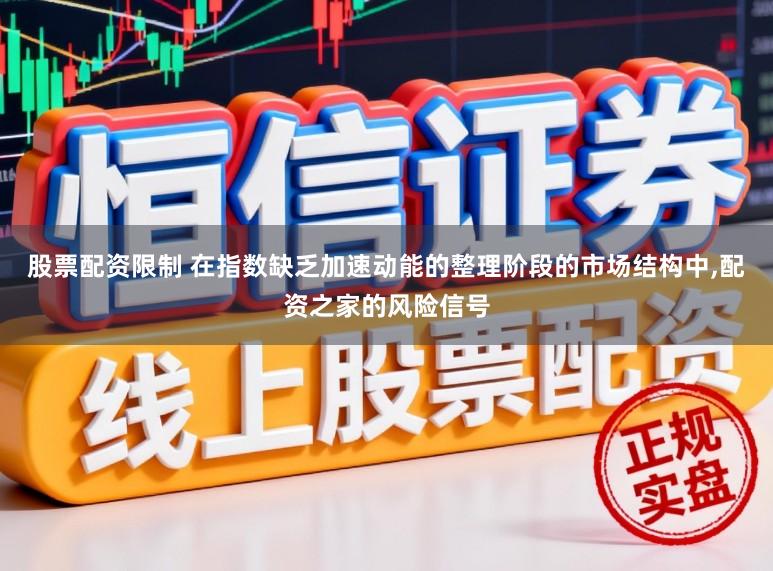 股票配资限制 在指数缺乏加速动能的整理阶段的市场结构中,配资之家的风险信号